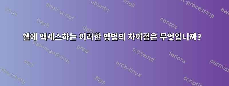 쉘에 액세스하는 이러한 방법의 차이점은 무엇입니까?