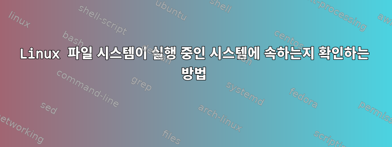 Linux 파일 시스템이 실행 중인 시스템에 속하는지 확인하는 방법