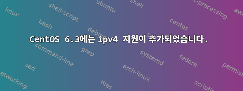 CentOS 6.3에는 ipv4 지원이 추가되었습니다.