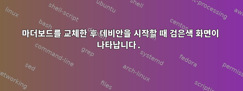 마더보드를 교체한 후 데비안을 시작할 때 검은색 화면이 나타납니다.