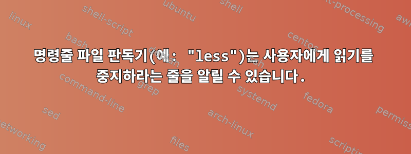 명령줄 파일 판독기(예: "less")는 사용자에게 읽기를 중지하라는 줄을 알릴 수 있습니다.