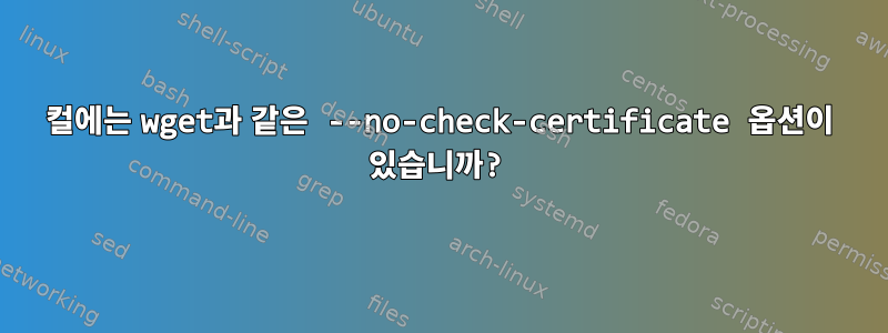 컬에는 wget과 같은 --no-check-certificate 옵션이 있습니까?