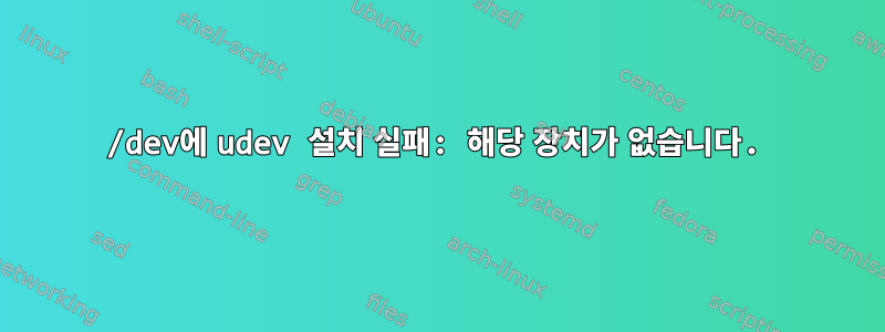 /dev에 udev 설치 실패: 해당 장치가 없습니다.