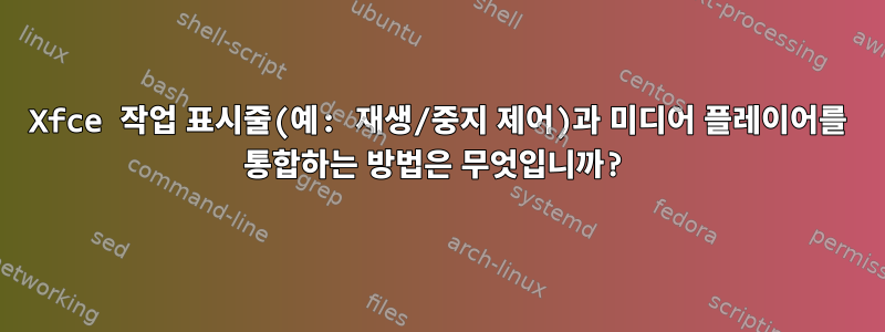 Xfce 작업 표시줄(예: 재생/중지 제어)과 미디어 플레이어를 통합하는 방법은 무엇입니까?