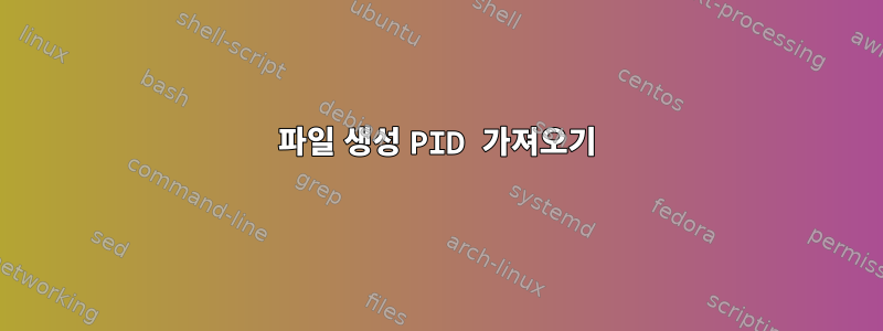 파일 생성 PID 가져오기