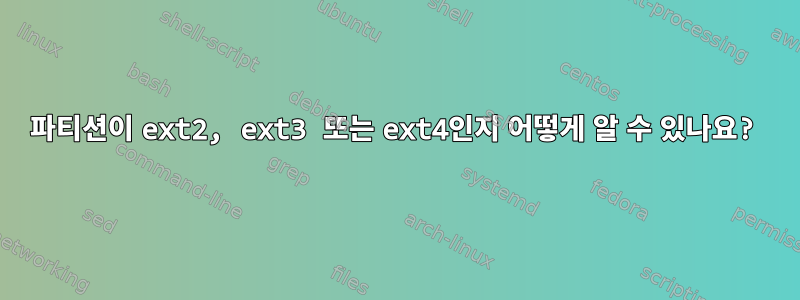 파티션이 ext2, ext3 또는 ext4인지 어떻게 알 수 있나요?