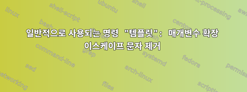 일반적으로 사용되는 명령 "템플릿": 매개변수 확장 이스케이프 문자 제거