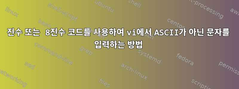 16진수 또는 8진수 코드를 사용하여 vi에서 ASCII가 아닌 문자를 입력하는 방법