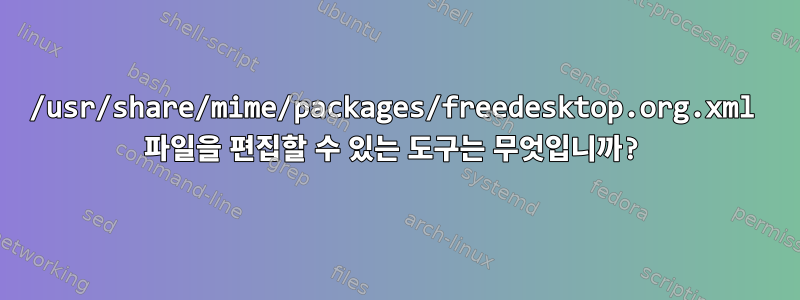 /usr/share/mime/packages/freedesktop.org.xml 파일을 편집할 수 있는 도구는 무엇입니까?