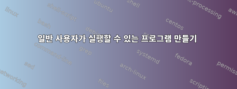 일반 사용자가 실행할 수 있는 프로그램 만들기