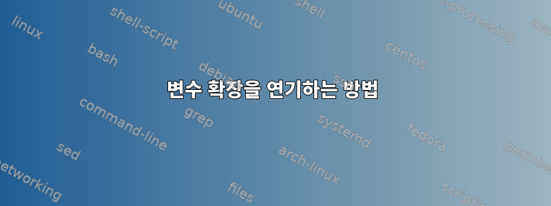 변수 확장을 연기하는 방법