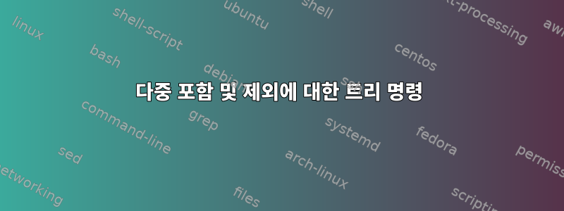 다중 포함 및 제외에 대한 트리 명령