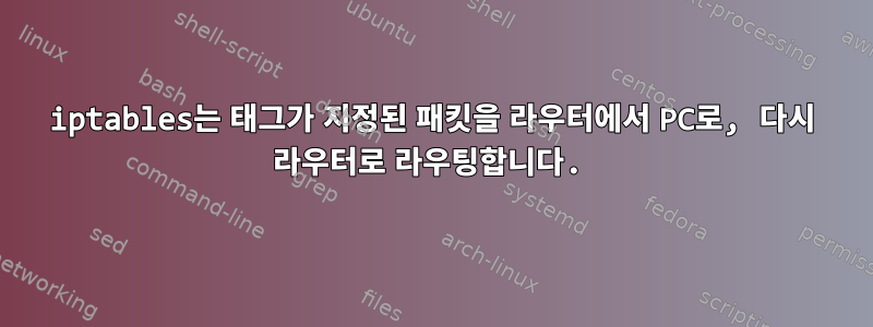 iptables는 태그가 지정된 패킷을 라우터에서 PC로, 다시 라우터로 라우팅합니다.