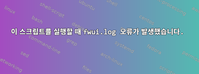 이 스크립트를 실행할 때 fwui.log 오류가 발생했습니다.