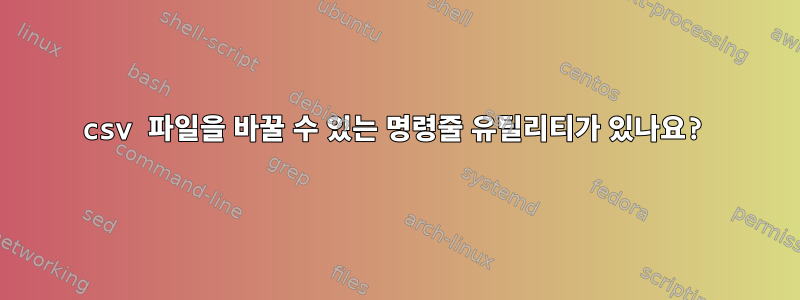 csv 파일을 바꿀 수 있는 명령줄 유틸리티가 있나요?