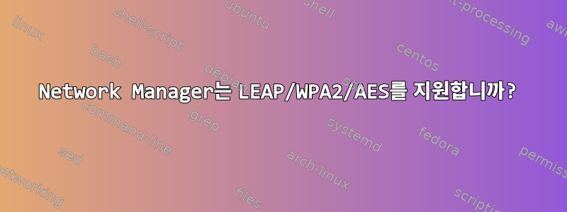 Network Manager는 LEAP/WPA2/AES를 지원합니까?