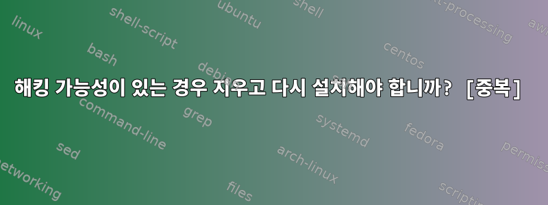 해킹 가능성이 있는 경우 지우고 다시 설치해야 합니까? [중복]