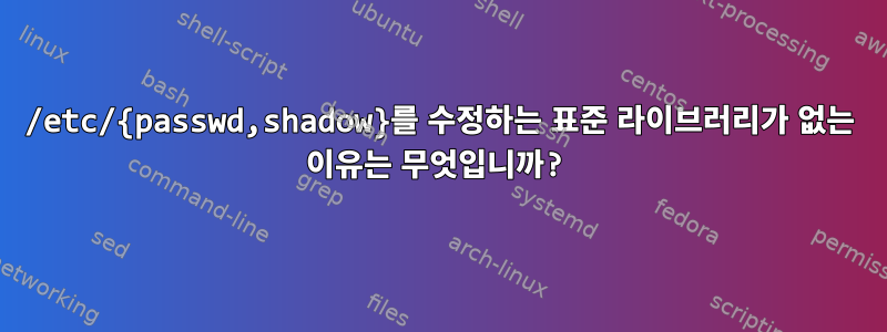 /etc/{passwd,shadow}를 수정하는 표준 라이브러리가 없는 이유는 무엇입니까?