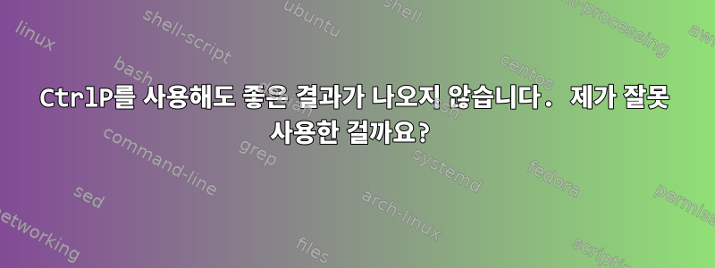 CtrlP를 사용해도 좋은 결과가 나오지 않습니다. 제가 잘못 사용한 걸까요?