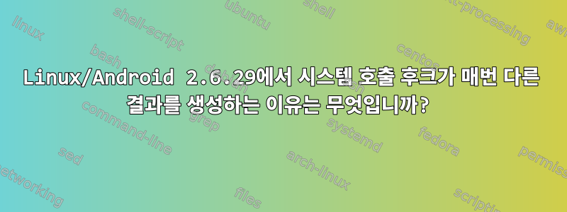 Linux/Android 2.6.29에서 시스템 호출 후크가 매번 다른 결과를 생성하는 이유는 무엇입니까?