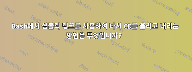 Bash에서 심볼릭 링크를 사용하여 다시 CD를 올리고 내리는 방법은 무엇입니까?