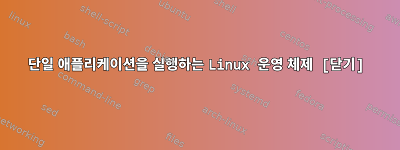 단일 애플리케이션을 실행하는 Linux 운영 체제 [닫기]