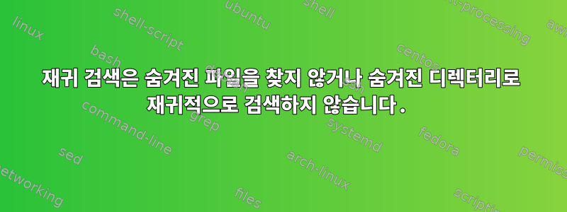 재귀 검색은 숨겨진 파일을 찾지 않거나 숨겨진 디렉터리로 재귀적으로 검색하지 않습니다.