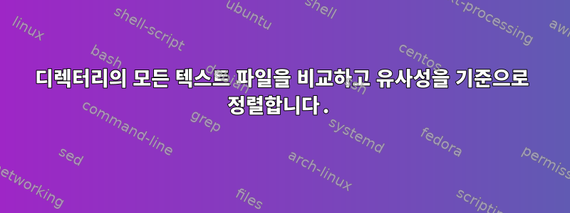 디렉터리의 모든 텍스트 파일을 비교하고 유사성을 기준으로 정렬합니다.