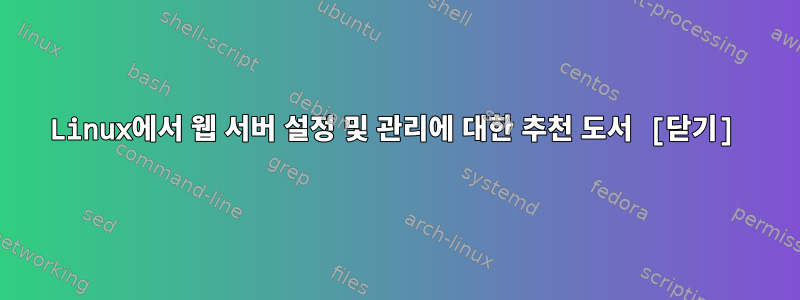 Linux에서 웹 서버 설정 및 관리에 대한 추천 도서 [닫기]