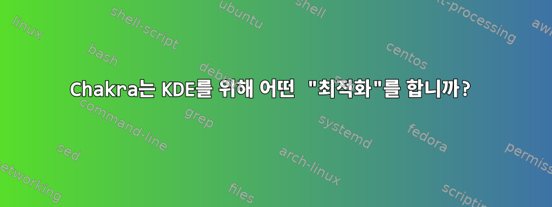 Chakra는 KDE를 위해 어떤 "최적화"를 합니까?