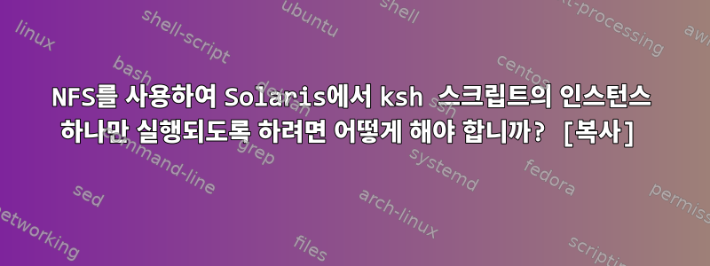 NFS를 사용하여 Solaris에서 ksh 스크립트의 인스턴스 하나만 실행되도록 하려면 어떻게 해야 합니까? [복사]