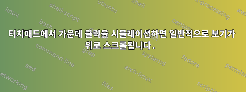 터치패드에서 가운데 ​​클릭을 시뮬레이션하면 일반적으로 보기가 위로 스크롤됩니다.