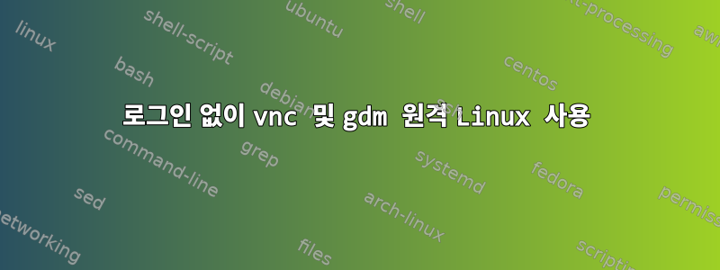 로그인 없이 vnc 및 gdm 원격 Linux 사용