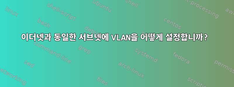 이더넷과 동일한 서브넷에 VLAN을 어떻게 설정합니까?