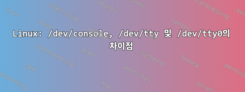 Linux: /dev/console, /dev/tty 및 /dev/tty0의 차이점