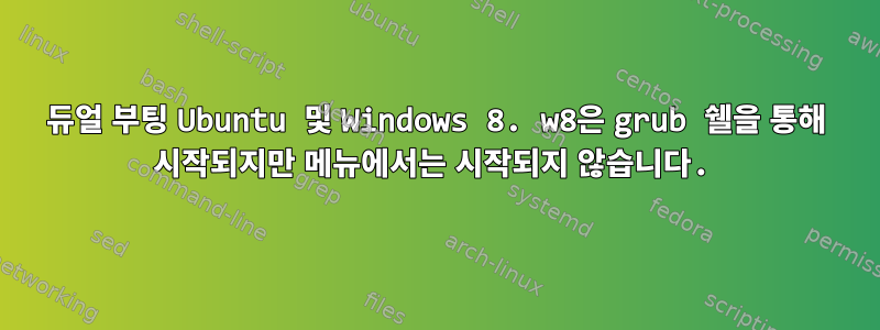 듀얼 부팅 Ubuntu 및 Windows 8. w8은 grub 쉘을 통해 시작되지만 메뉴에서는 시작되지 않습니다.