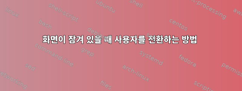 화면이 잠겨 있을 때 사용자를 전환하는 방법