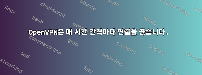 OpenVPN은 매 시간 간격마다 연결을 끊습니다.