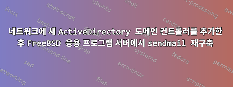 네트워크에 새 ActiveDirectory 도메인 컨트롤러를 추가한 후 FreeBSD 응용 프로그램 서버에서 sendmail 재구축