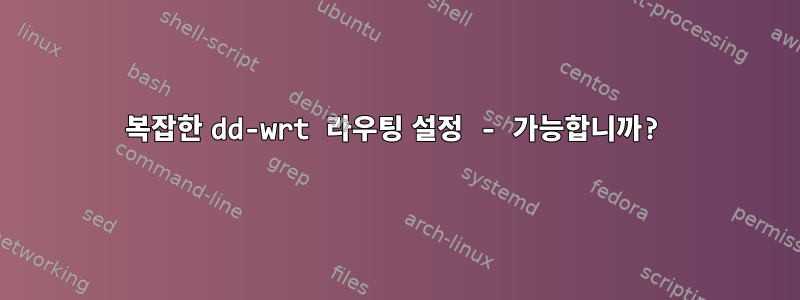 복잡한 dd-wrt 라우팅 설정 - 가능합니까?