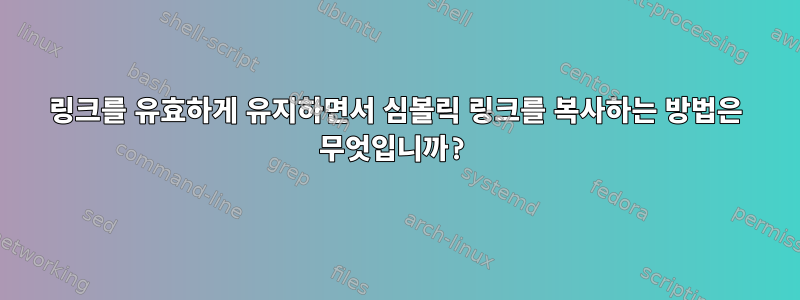 링크를 유효하게 유지하면서 심볼릭 링크를 복사하는 방법은 무엇입니까?