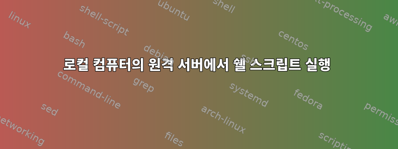 로컬 컴퓨터의 원격 서버에서 쉘 스크립트 실행