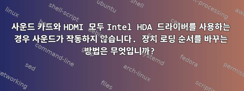 사운드 카드와 HDMI 모두 Intel HDA 드라이버를 사용하는 경우 사운드가 작동하지 않습니다. 장치 로딩 순서를 바꾸는 방법은 무엇입니까?