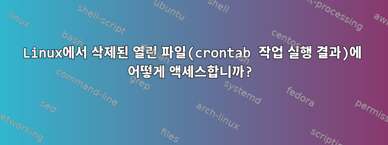 Linux에서 삭제된 열린 파일(crontab 작업 실행 결과)에 어떻게 액세스합니까?