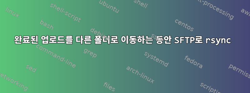 완료된 업로드를 다른 폴더로 이동하는 동안 SFTP로 rsync