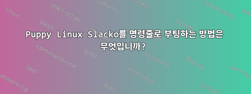 Puppy Linux Slacko를 명령줄로 부팅하는 방법은 무엇입니까?