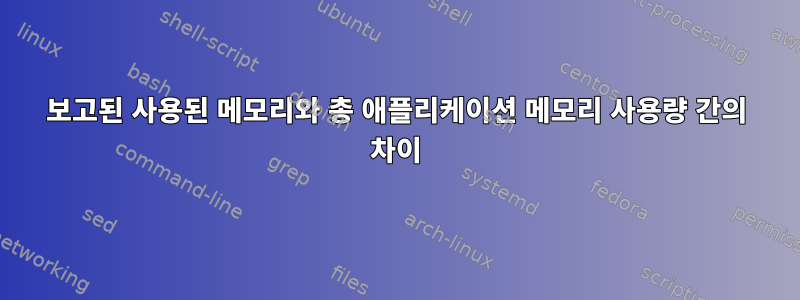 보고된 사용된 메모리와 총 애플리케이션 메모리 사용량 간의 차이