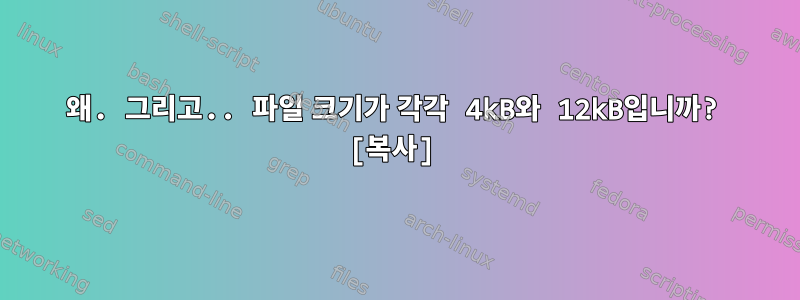 왜. 그리고.. 파일 크기가 각각 4kB와 12kB입니까? [복사]