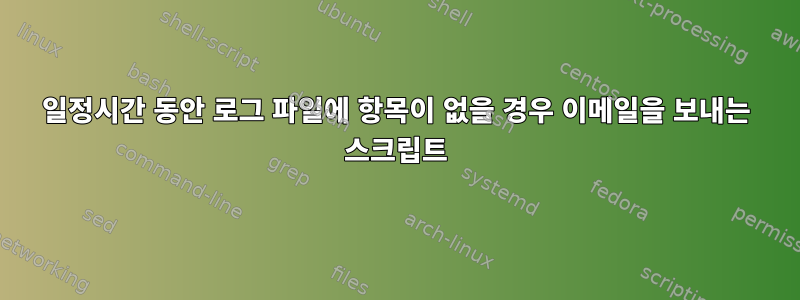 일정시간 동안 로그 파일에 항목이 없을 경우 이메일을 보내는 스크립트