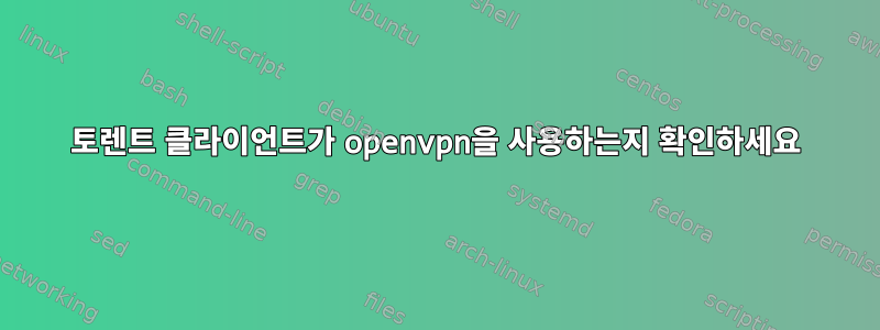 토렌트 클라이언트가 openvpn을 사용하는지 확인하세요